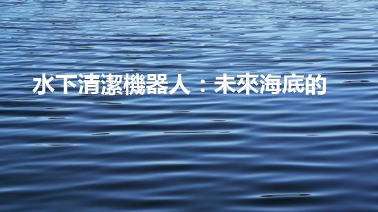水下清潔機器人：未來海底的守護者！